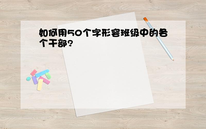 如何用50个字形容班级中的各个干部?