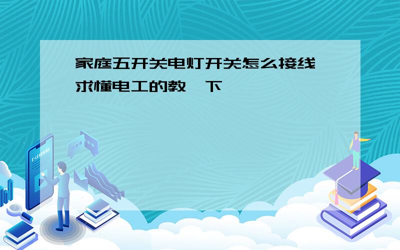 家庭五开关电灯开关怎么接线,求懂电工的教一下,