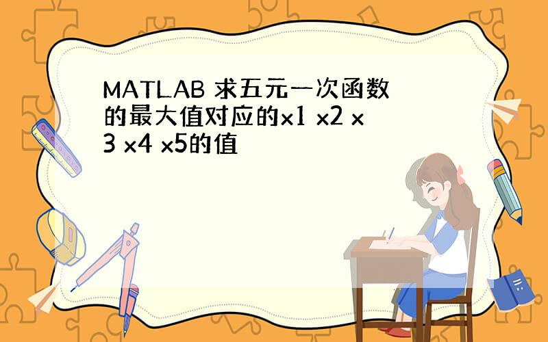 MATLAB 求五元一次函数的最大值对应的x1 x2 x3 x4 x5的值