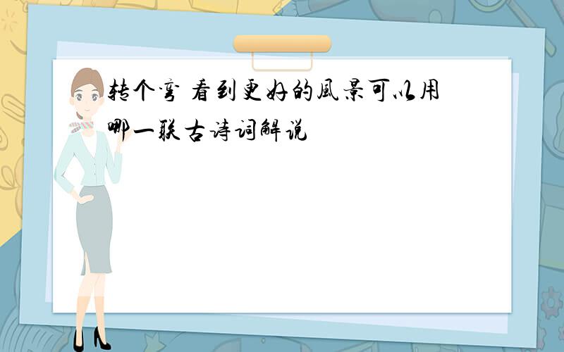 转个弯 看到更好的风景可以用哪一联古诗词解说