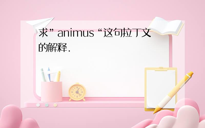 求”animus“这句拉丁文的解释.