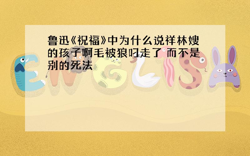 鲁迅《祝福》中为什么说祥林嫂的孩子啊毛被狼叼走了 而不是别的死法