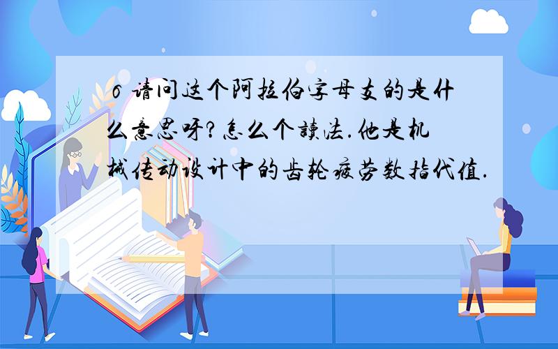 σ请问这个阿拉伯字母支的是什么意思呀?怎么个读法.他是机械传动设计中的齿轮疲劳数指代值.