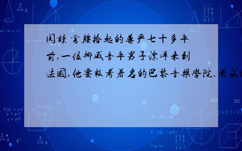 阅读 弯腰拾起的尊严七十多年前,一位挪威青年男子漂洋来到法国,他要报考着名的巴黎音乐学院.考试的时候,尽管他竭力将自己的