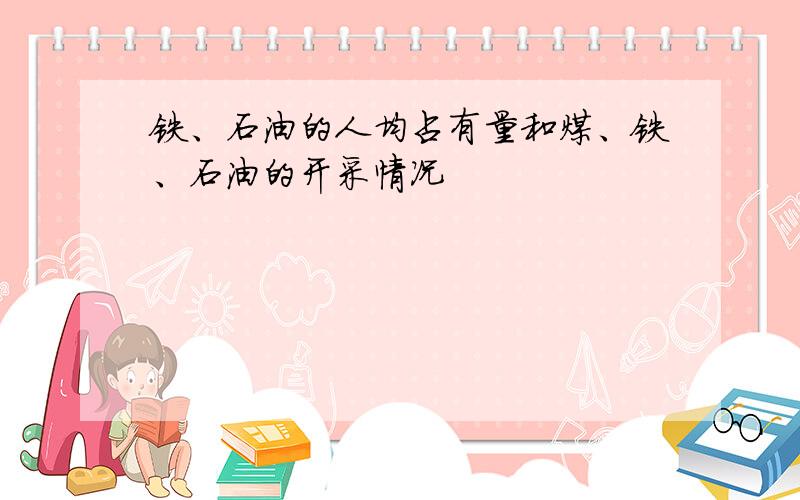 铁、石油的人均占有量和煤、铁、石油的开采情况