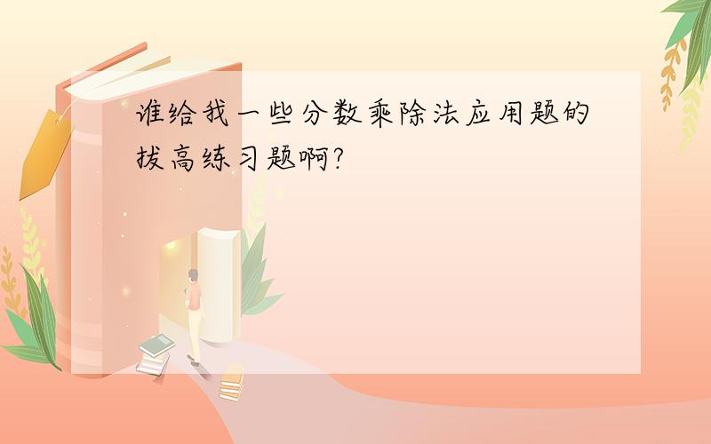 谁给我一些分数乘除法应用题的拔高练习题啊?