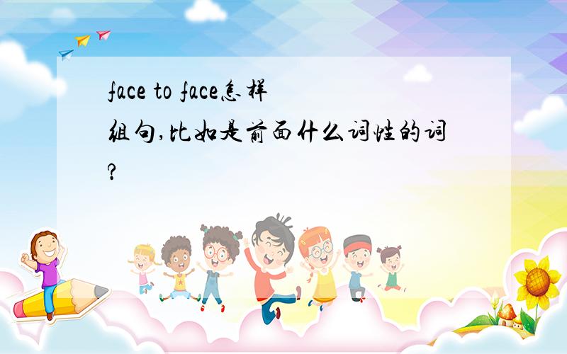 face to face怎样组句,比如是前面什么词性的词?