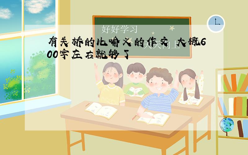 有关桥的比喻义的作文 大概600字左右就够了