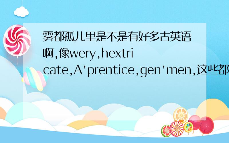 雾都孤儿里是不是有好多古英语啊,像wery,hextricate,A'prentice,gen'men,这些都啥意思?