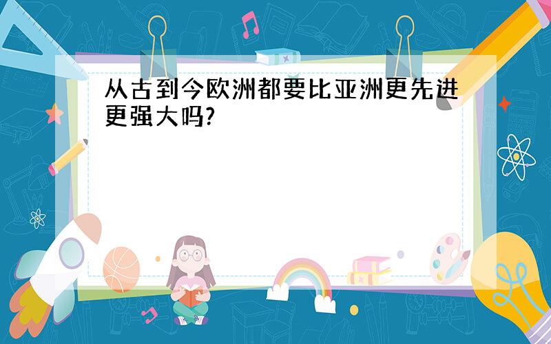 从古到今欧洲都要比亚洲更先进更强大吗?