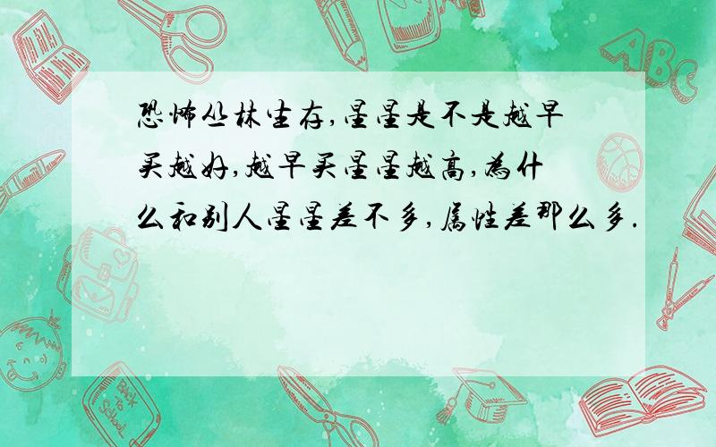 恐怖丛林生存,星星是不是越早买越好,越早买星星越高,为什么和别人星星差不多,属性差那么多.