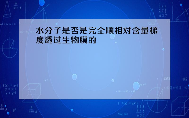 水分子是否是完全顺相对含量梯度透过生物膜的