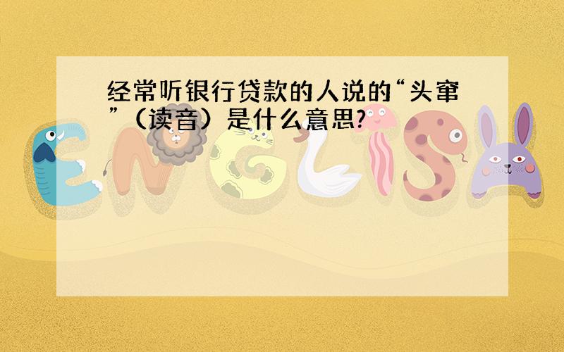 经常听银行贷款的人说的“头窜”（读音）是什么意思?