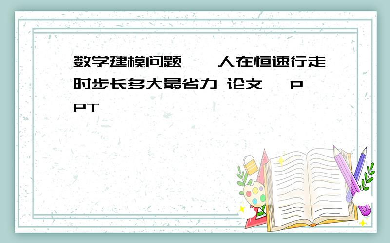 数学建模问题——人在恒速行走时步长多大最省力 论文 ,PPT