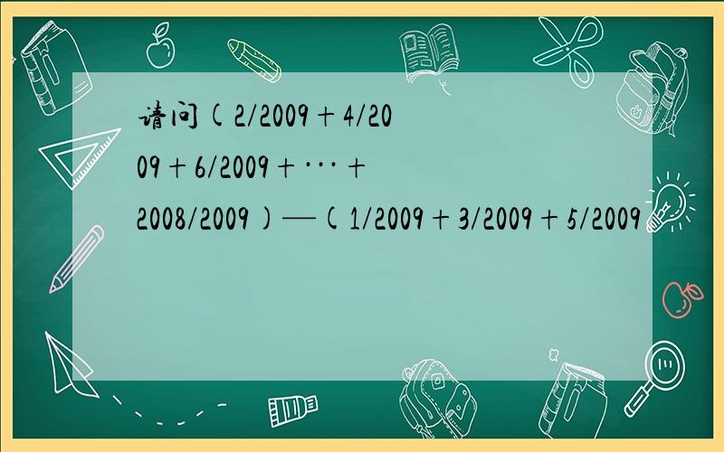 请问(2/2009+4/2009+6/2009+···+2008/2009)—(1/2009+3/2009+5/2009