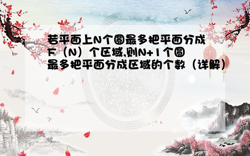 若平面上N个圆最多把平面分成F（N）个区域,则N+1个圆最多把平面分成区域的个数（详解）