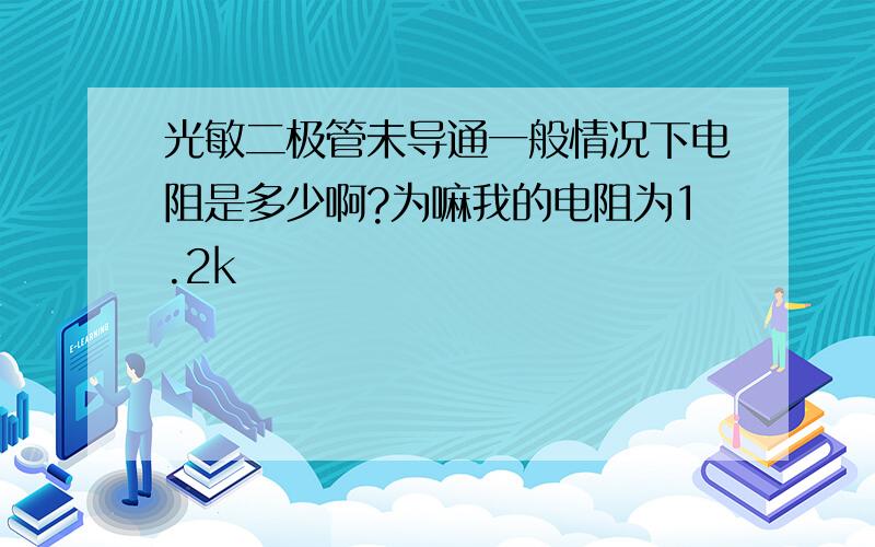 光敏二极管未导通一般情况下电阻是多少啊?为嘛我的电阻为1.2k