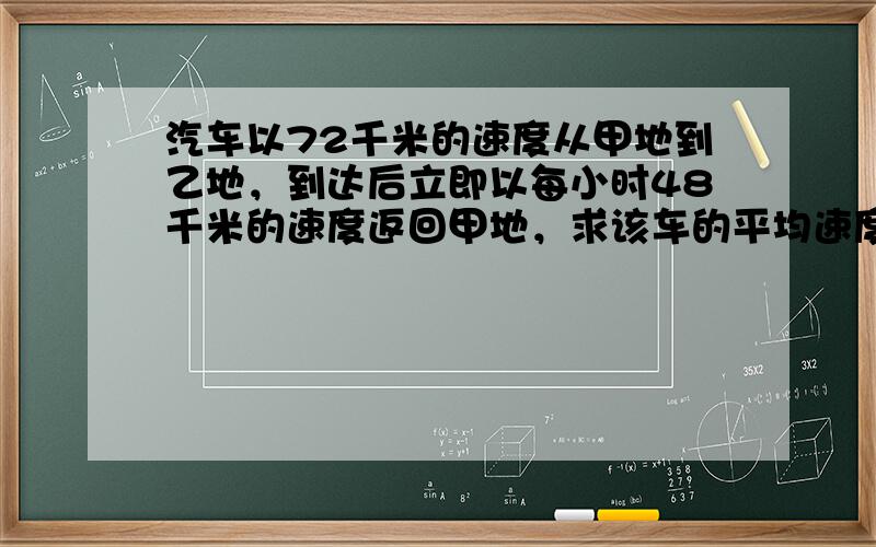 汽车以72千米的速度从甲地到乙地，到达后立即以每小时48千米的速度返回甲地，求该车的平均速度是每小时______．