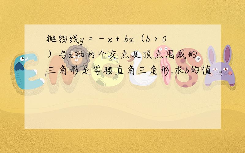 抛物线y＝－x＋bx（b＞0）与x轴两个交点及顶点围成的三角形是等腰直角三角形,求b的值