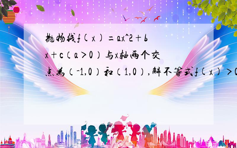 抛物线f(x)=ax^2+bx+c（a＞0）与x轴两个交点为（-1,0）和（1,0）,解不等式f(x)＞0