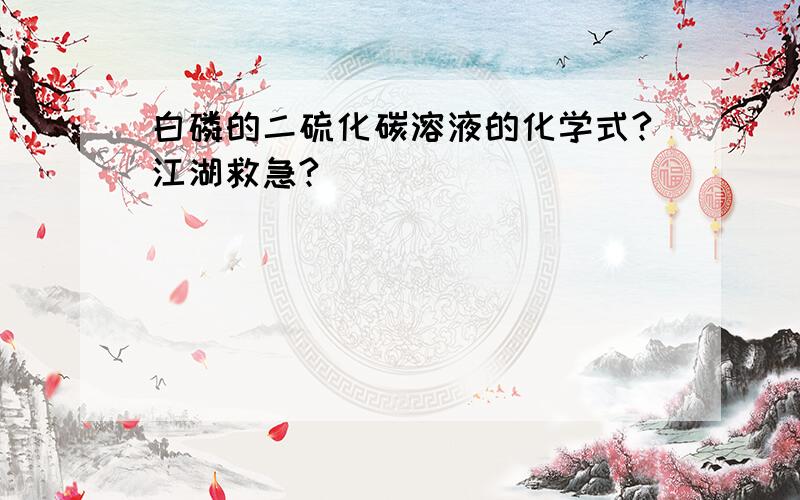 白磷的二硫化碳溶液的化学式?江湖救急?