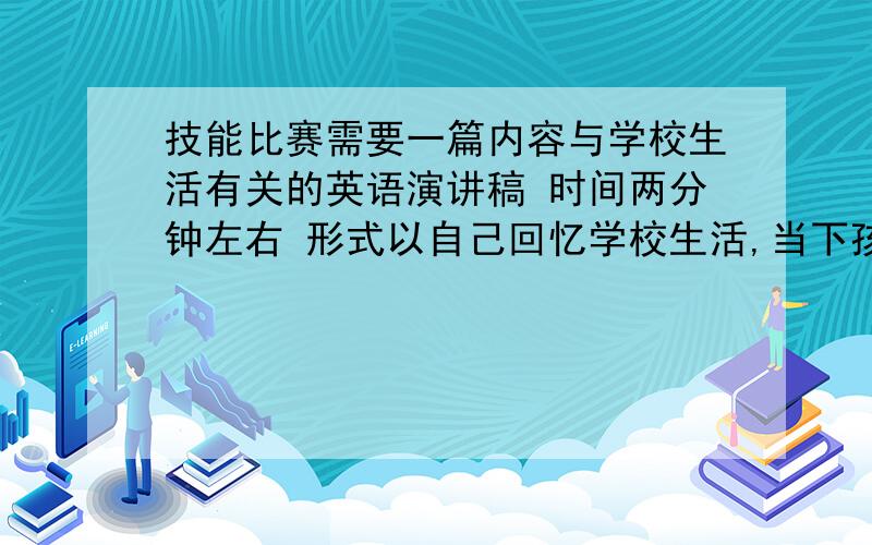 技能比赛需要一篇内容与学校生活有关的英语演讲稿 时间两分钟左右 形式以自己回忆学校生活,当下孩子学校生活状态、减负等都可