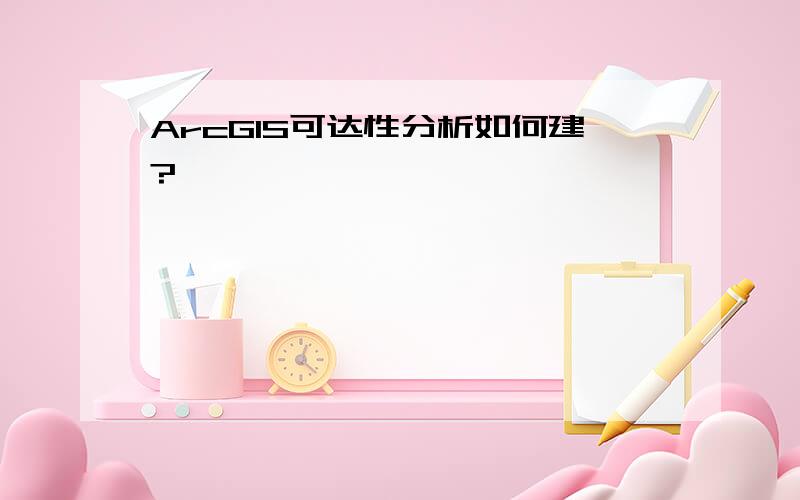 ArcGIS可达性分析如何建?