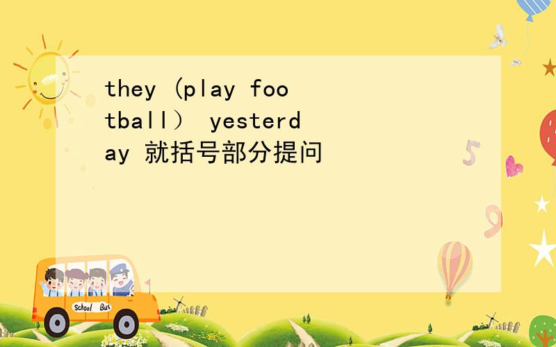 they (play football） yesterday 就括号部分提问