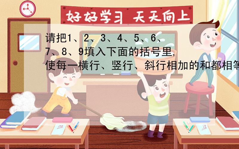 请把1、2、3、4、5、6、7、8、9填入下面的括号里,使每一横行、竖行、斜行相加的和都相等.