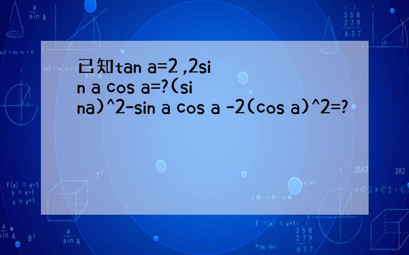 已知tan a=2 ,2sin a cos a=?(sina)^2-sin a cos a -2(cos a)^2=?