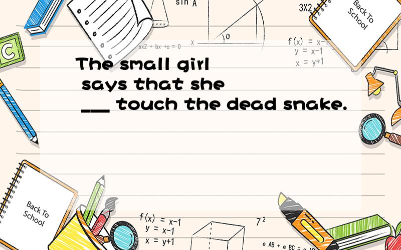 The small girl says that she ___ touch the dead snake.