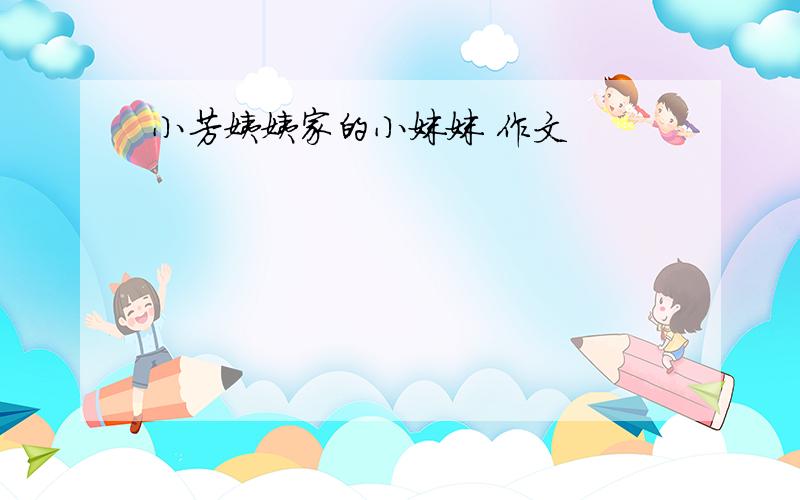 小芳姨姨家的小妹妹 作文