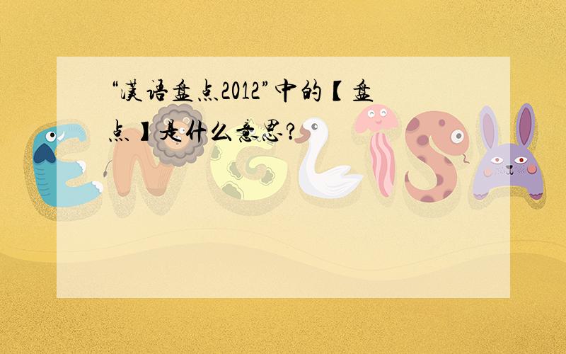 “汉语盘点2012”中的【盘点】是什么意思?