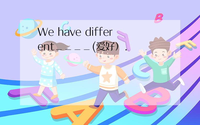 We have different____(爱好）.