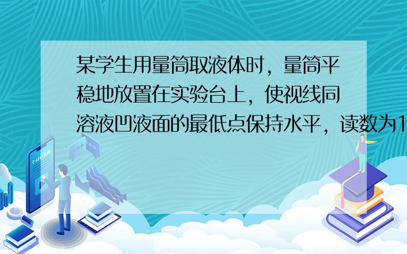 某学生用量筒取液体时，量筒平稳地放置在实验台上，使视线同溶液凹液面的最低点保持水平，读数为18毫升；倒出部分液体后，俯视