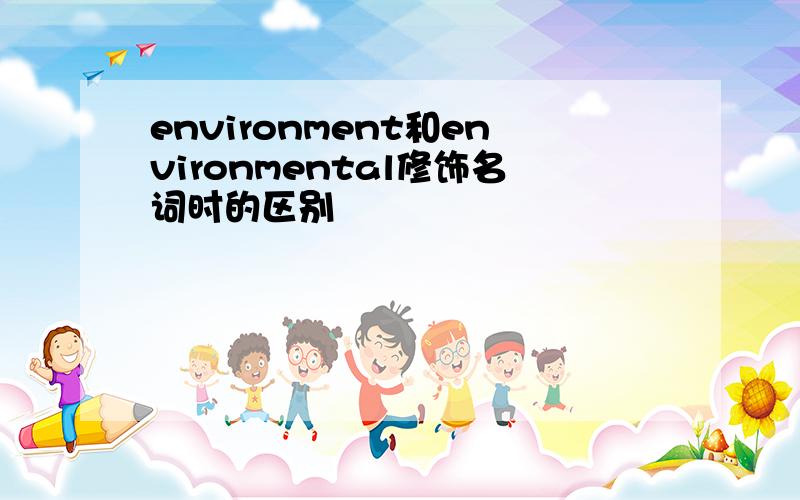 environment和environmental修饰名词时的区别