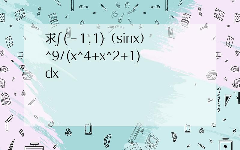 求∫(-1,1)（sinx）^9/(x^4+x^2+1)dx