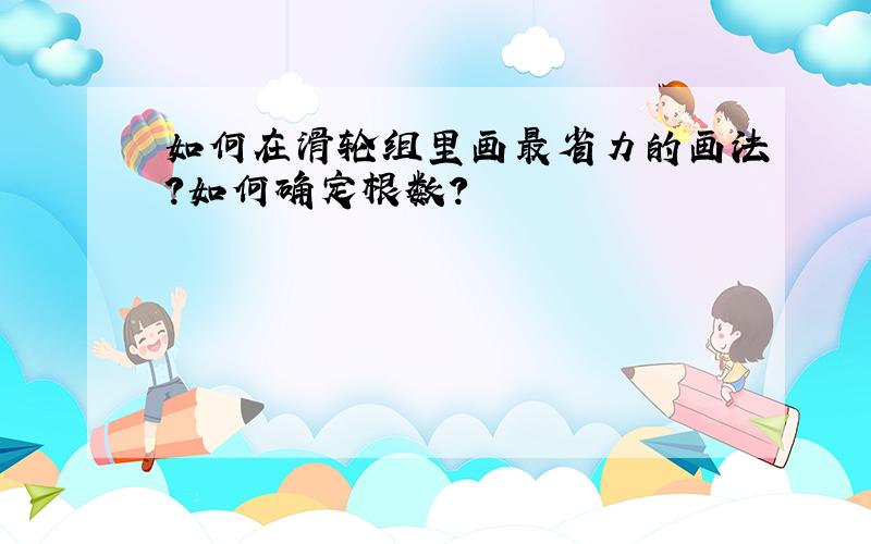 如何在滑轮组里画最省力的画法?如何确定根数?