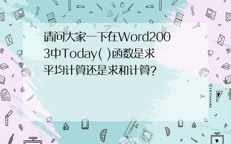 请问大家一下在Word2003中Today( )函数是求平均计算还是求和计算?