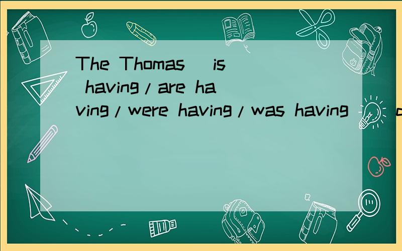 The Thomas _is having/are having/were having/was having__ di