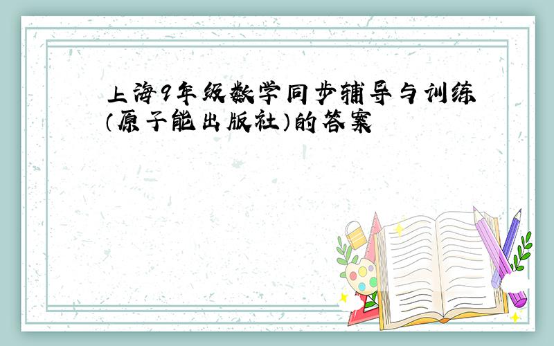 上海9年级数学同步辅导与训练（原子能出版社）的答案