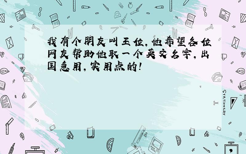 我有个朋友叫王位,他希望各位网友帮助他取一个英文名字,出国急用,实用点的!