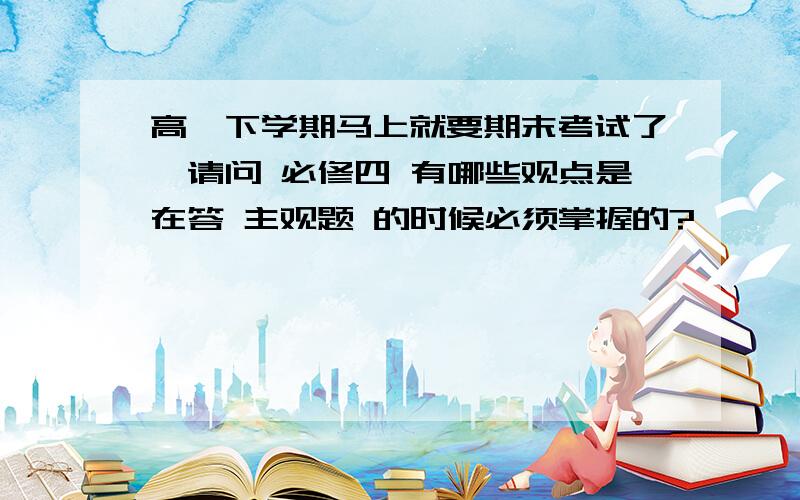 高一下学期马上就要期末考试了,请问 必修四 有哪些观点是在答 主观题 的时候必须掌握的?