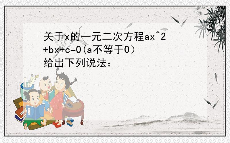 关于x的一元二次方程ax^2+bx+c=0(a不等于0）给出下列说法：