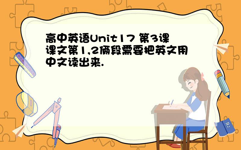 高中英语Unit17 第3课课文第1,2俩段需要把英文用中文读出来.