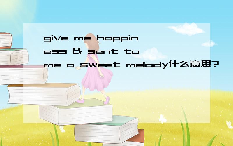 give me happiness & sent to me a sweet melody什么意思?