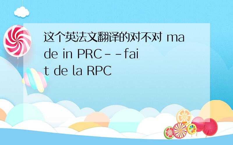 这个英法文翻译的对不对 made in PRC--fait de la RPC