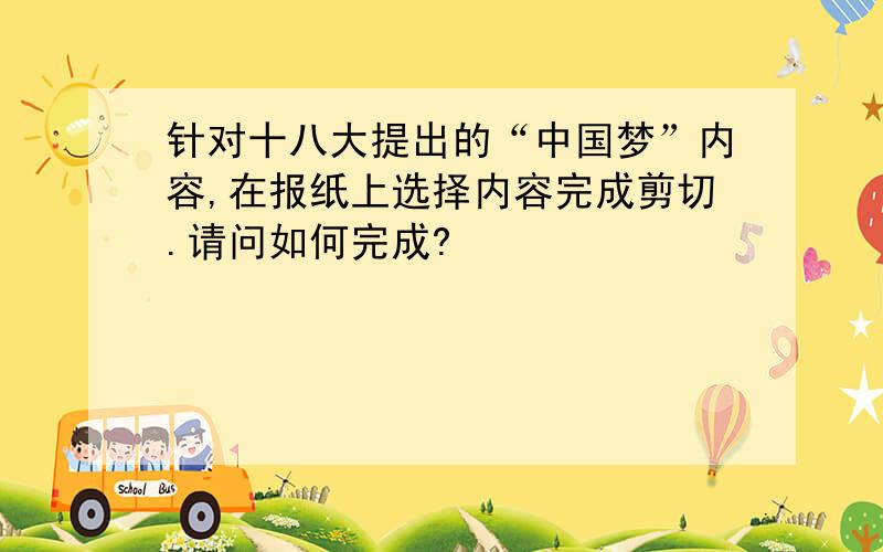 针对十八大提出的“中国梦”内容,在报纸上选择内容完成剪切.请问如何完成?