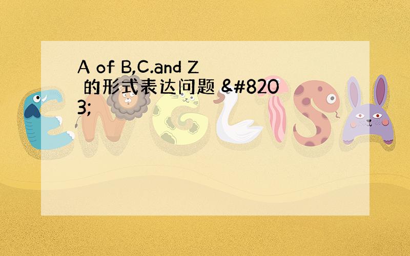 A of B,C.and Z 的形式表达问题 ​