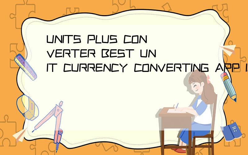 UNITS PLUS CONVERTER BEST UNIT CURRENCY CONVERTING APP IMPER